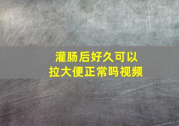 灌肠后好久可以拉大便正常吗视频