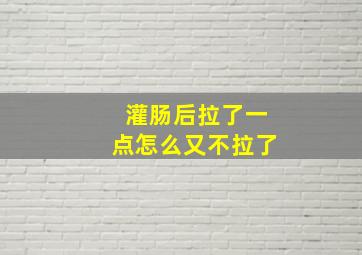 灌肠后拉了一点怎么又不拉了