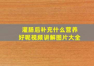 灌肠后补充什么营养好呢视频讲解图片大全