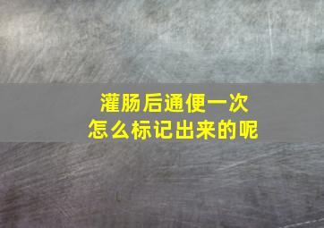 灌肠后通便一次怎么标记出来的呢