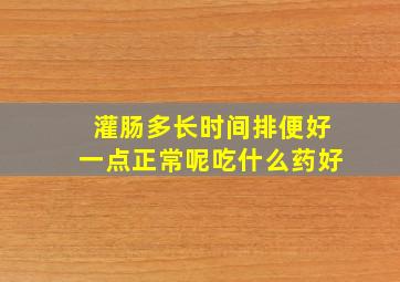 灌肠多长时间排便好一点正常呢吃什么药好