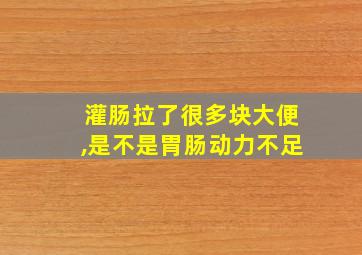 灌肠拉了很多块大便,是不是胃肠动力不足