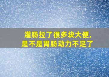 灌肠拉了很多块大便,是不是胃肠动力不足了