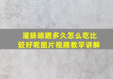 灌肠晾晒多久怎么吃比较好呢图片视频教学讲解