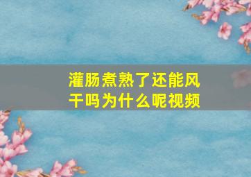 灌肠煮熟了还能风干吗为什么呢视频