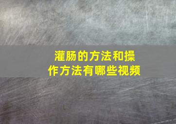 灌肠的方法和操作方法有哪些视频