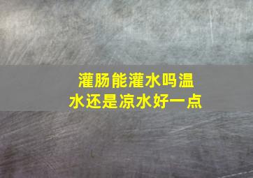 灌肠能灌水吗温水还是凉水好一点