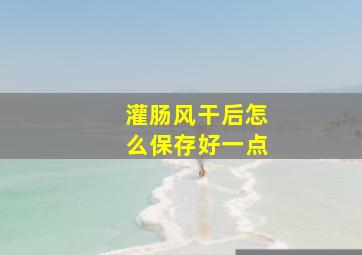 灌肠风干后怎么保存好一点