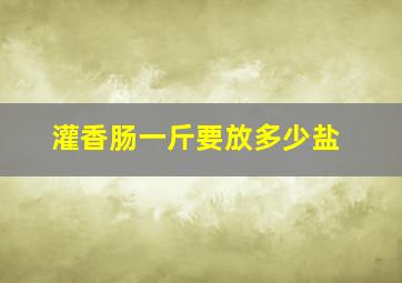 灌香肠一斤要放多少盐