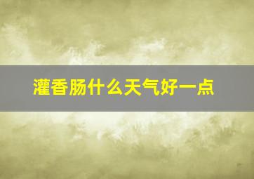 灌香肠什么天气好一点