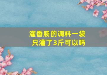 灌香肠的调料一袋只灌了3斤可以吗