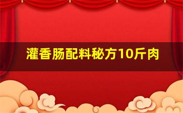 灌香肠配料秘方10斤肉