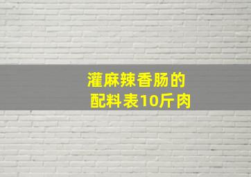 灌麻辣香肠的配料表10斤肉