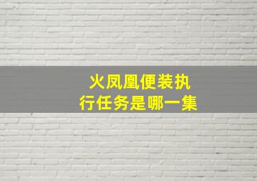 火凤凰便装执行任务是哪一集