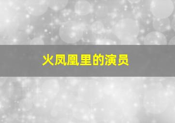 火凤凰里的演员