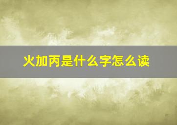 火加丙是什么字怎么读