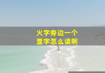 火字旁边一个显字怎么读啊