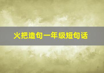 火把造句一年级短句话