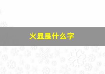 火显是什么字