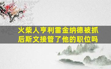 火柴人亨利雷金纳德被抓后斯文接管了他的职位吗