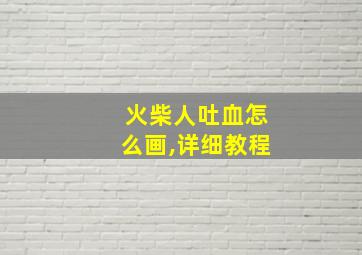 火柴人吐血怎么画,详细教程