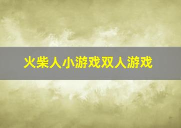 火柴人小游戏双人游戏