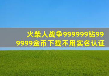 火柴人战争999999钻999999金币下载不用实名认证