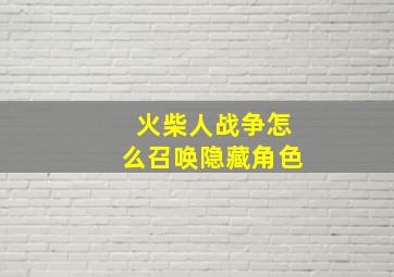 火柴人战争怎么召唤隐藏角色