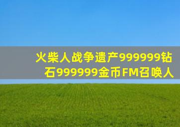 火柴人战争遗产999999钻石999999金币FM召唤人