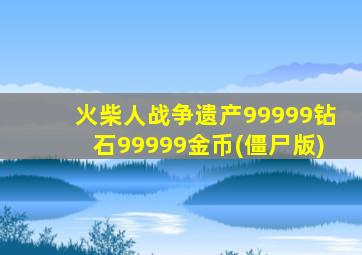 火柴人战争遗产99999钻石99999金币(僵尸版)