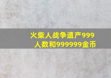 火柴人战争遗产999人数和999999金币