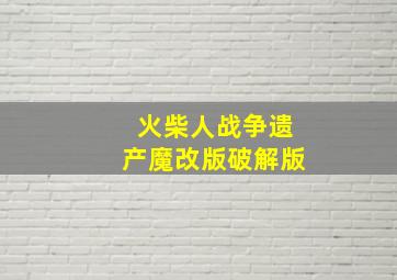 火柴人战争遗产魔改版破解版