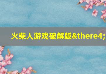 火柴人游戏破解版∴