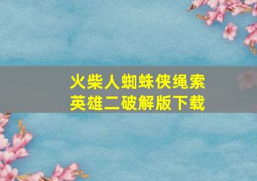 火柴人蜘蛛侠绳索英雄二破解版下载