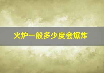 火炉一般多少度会爆炸