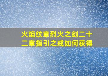 火焰纹章烈火之剑二十二章指引之戒如何获得