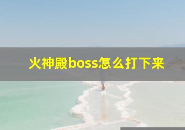 火神殿boss怎么打下来