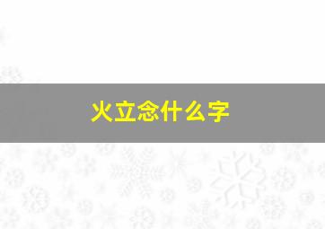 火立念什么字