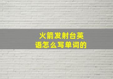 火箭发射台英语怎么写单词的