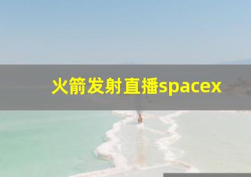 火箭发射直播spacex