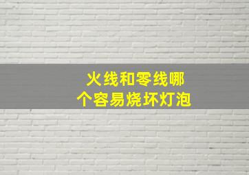 火线和零线哪个容易烧坏灯泡