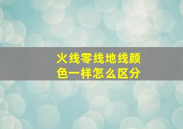 火线零线地线颜色一样怎么区分