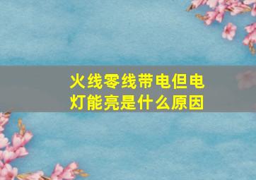 火线零线带电但电灯能亮是什么原因