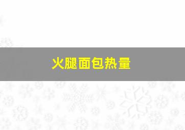 火腿面包热量