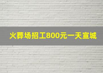 火葬场招工800元一天宣城