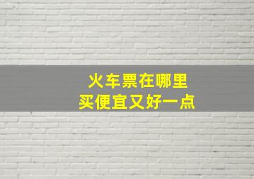 火车票在哪里买便宜又好一点