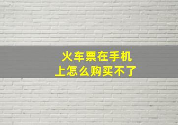 火车票在手机上怎么购买不了