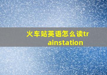 火车站英语怎么读trainstation