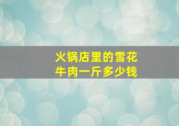 火锅店里的雪花牛肉一斤多少钱