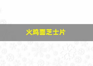 火鸡面芝士片